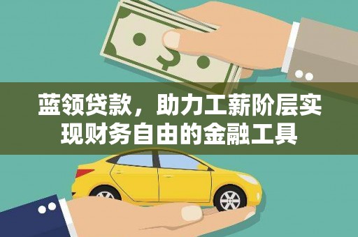山城蓝领贷款，助力工薪阶层实现财务自由的金融工具