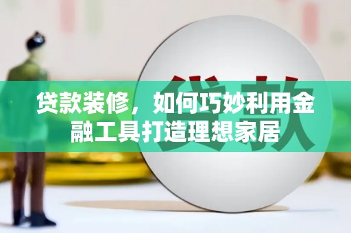 山城贷款装修，如何巧妙利用金融工具打造理想家居
