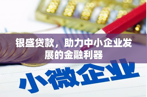 山城银盛贷款，助力中小企业发展的金融利器