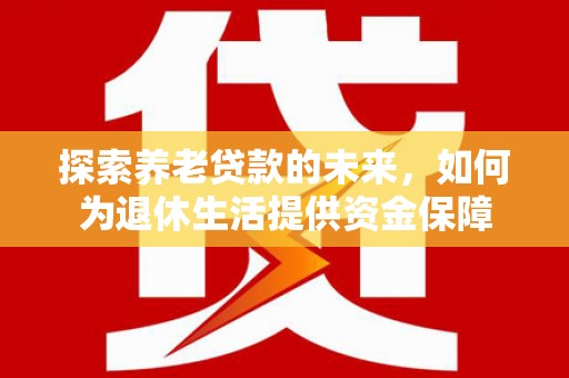 山城探索养老贷款的未来，如何为退休生活提供资金保障