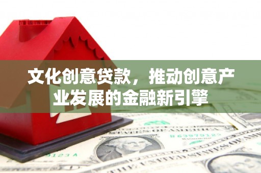 山城文化创意贷款，推动创意产业发展的金融新引擎
