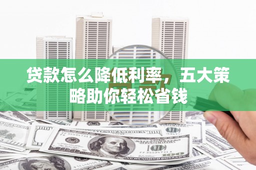 山城贷款怎么降低利率，五大策略助你轻松省钱