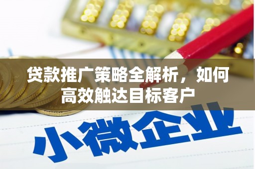 山城贷款推广策略全解析，如何高效触达目标客户