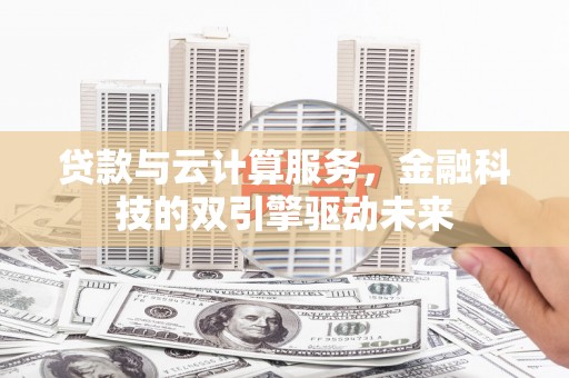 山城贷款与云计算服务，金融科技的双引擎驱动未来