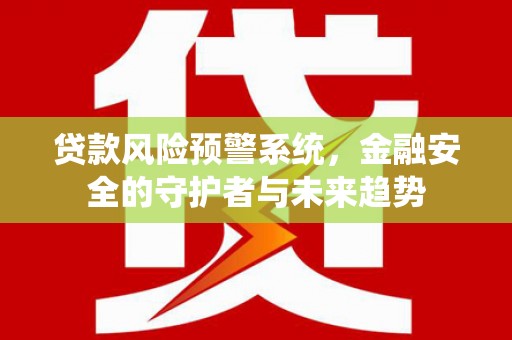 山城贷款风险预警系统，金融安全的守护者与未来趋势