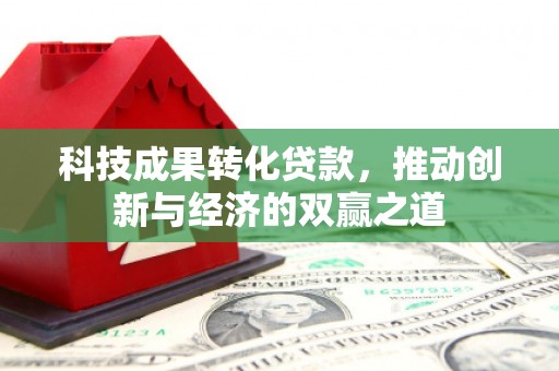 山城科技成果转化贷款，推动创新与经济的双赢之道