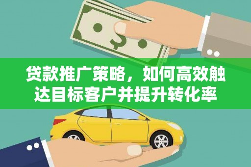 山城贷款推广策略，如何高效触达目标客户并提升转化率