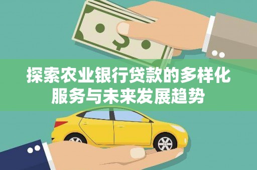 山城探索农业银行贷款的多样化服务与未来发展趋势
