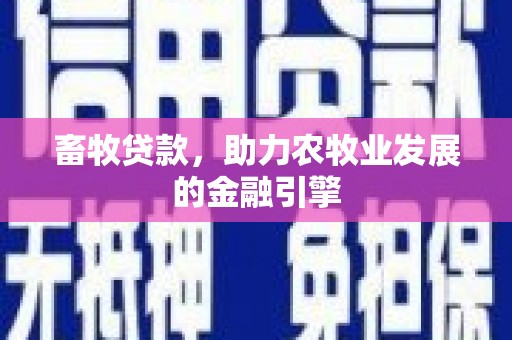 山城畜牧贷款，助力农牧业发展的金融引擎