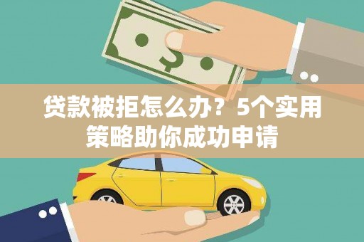 山城贷款被拒怎么办？5个实用策略助你成功申请
