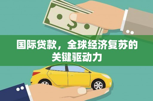 山城国际贷款，全球经济复苏的关键驱动力