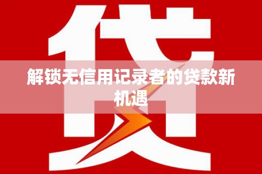 山城解锁无信用记录者的贷款新机遇