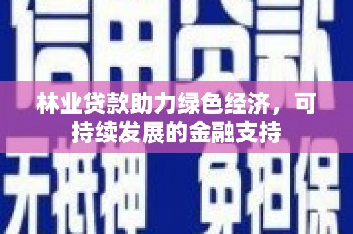 山城林业贷款助力绿色经济，可持续发展的金融支持