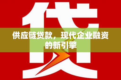 山城供应链贷款，现代企业融资的新引擎