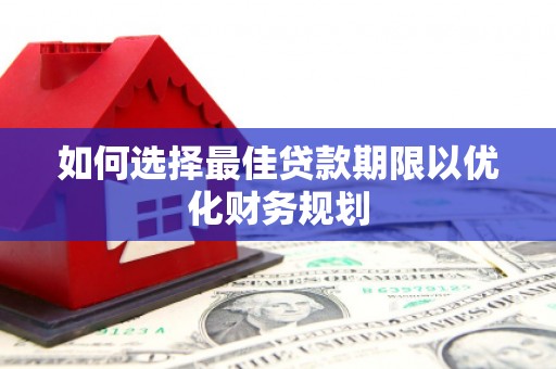 山城如何选择最佳贷款期限以优化财务规划
