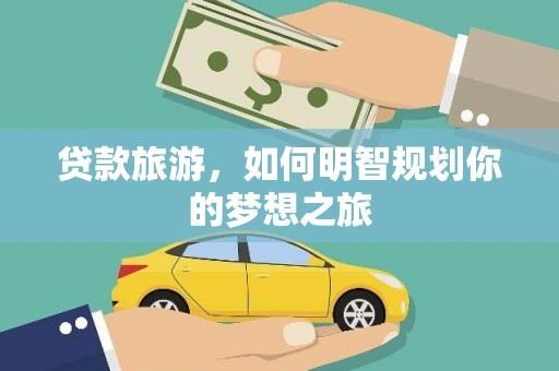 山城贷款旅游，如何明智规划你的梦想之旅