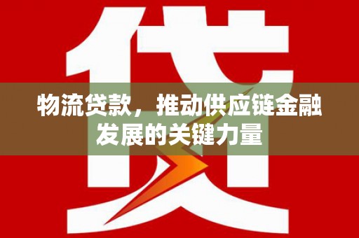 山城物流贷款，推动供应链金融发展的关键力量