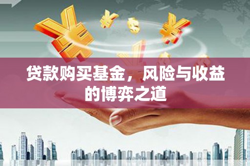 山城贷款购买基金，风险与收益的博弈之道