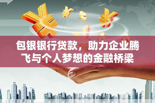 山城包银银行贷款，助力企业腾飞与个人梦想的金融桥梁