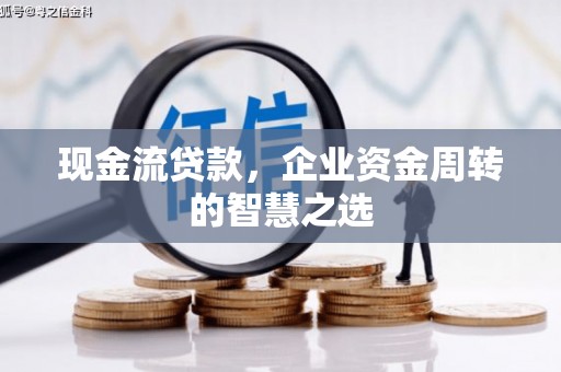 山城现金流贷款，企业资金周转的智慧之选