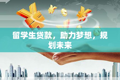 山城留学生贷款，助力梦想，规划未来