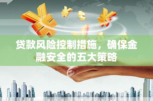 山城贷款风险控制措施，确保金融安全的五大策略