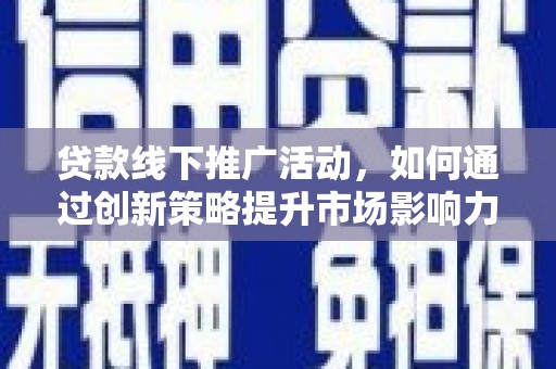 山城贷款线下推广活动，如何通过创新策略提升市场影响力