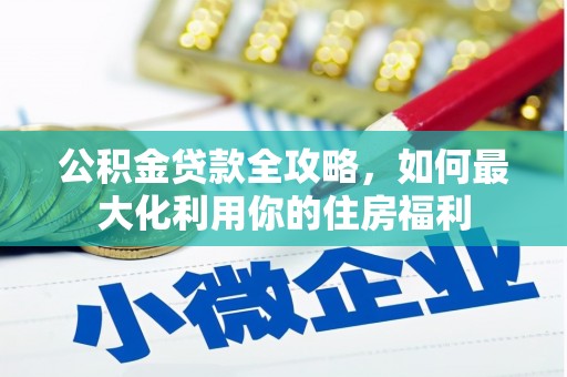 山城公积金贷款全攻略，如何最大化利用你的住房福利