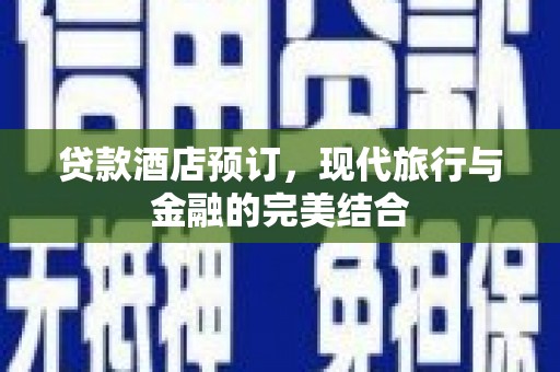 山城贷款酒店预订，现代旅行与金融的完美结合