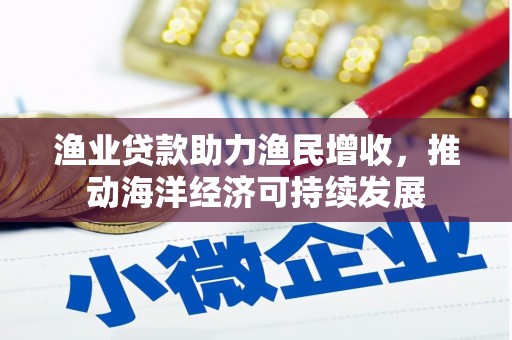 山城渔业贷款助力渔民增收，推动海洋经济可持续发展
