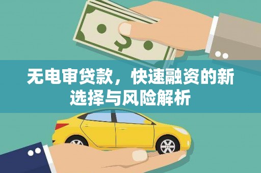 山城无电审贷款，快速融资的新选择与风险解析