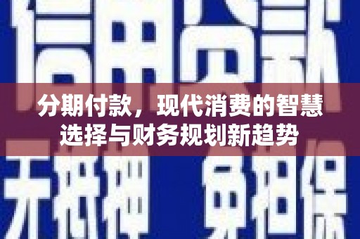 山城分期付款，现代消费的智慧选择与财务规划新趋势