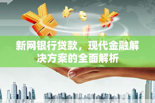 山城新网银行贷款，现代金融解决方案的全面解析