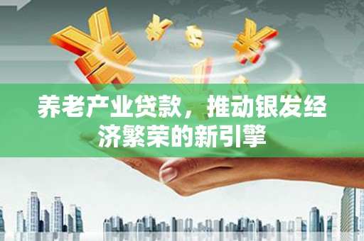 山城养老产业贷款，推动银发经济繁荣的新引擎