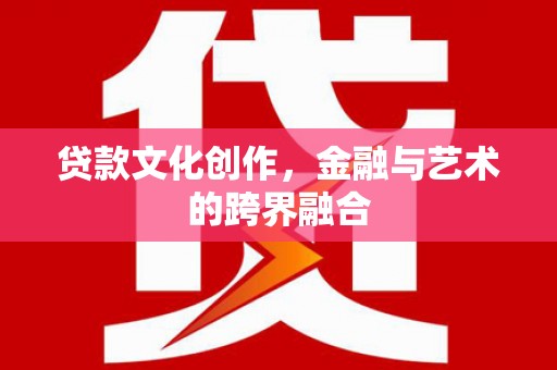 山城贷款文化创作，金融与艺术的跨界融合