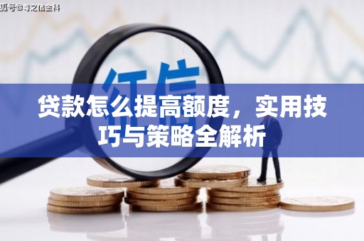 山城贷款怎么提高额度，实用技巧与策略全解析