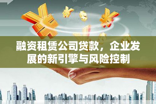 山城融资租赁公司贷款，企业发展的新引擎与风险控制