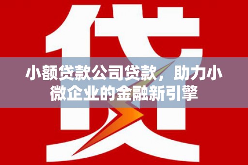 山城小额贷款公司贷款，助力小微企业的金融新引擎