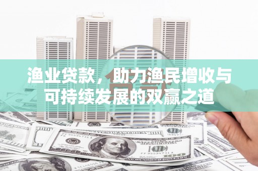 山城渔业贷款，助力渔民增收与可持续发展的双赢之道