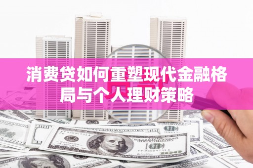 山城消费贷如何重塑现代金融格局与个人理财策略