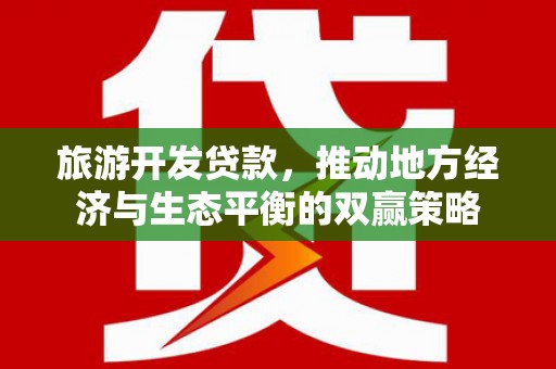 山城旅游开发贷款，推动地方经济与生态平衡的双赢策略