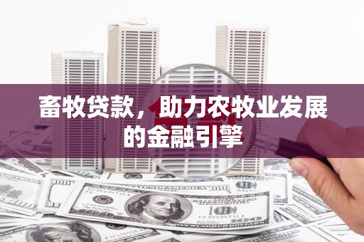 山城畜牧贷款，助力农牧业发展的金融引擎