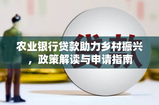 山城农业银行贷款助力乡村振兴，政策解读与申请指南