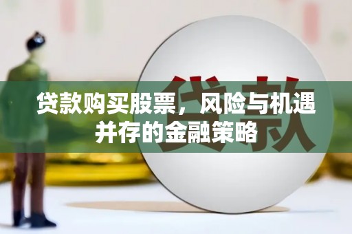 山城贷款购买股票，风险与机遇并存的金融策略