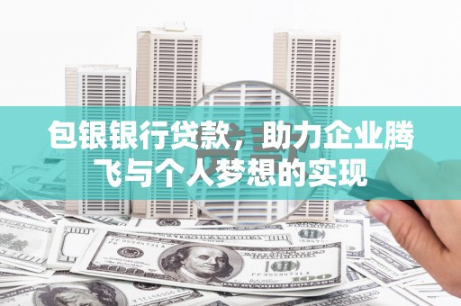 山城包银银行贷款，助力企业腾飞与个人梦想的实现