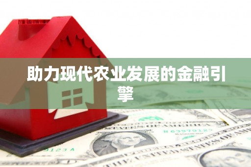 山城助力现代农业发展的金融引擎