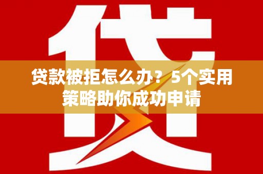 山城贷款被拒怎么办？5个实用策略助你成功申请