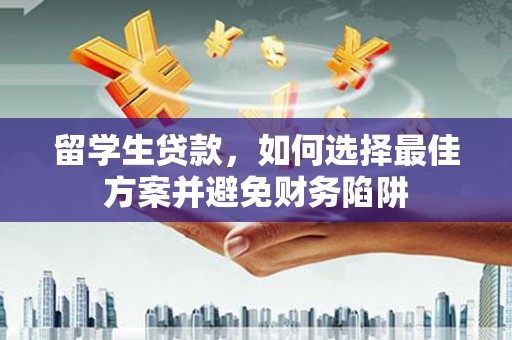 山城留学生贷款，如何选择最佳方案并避免财务陷阱