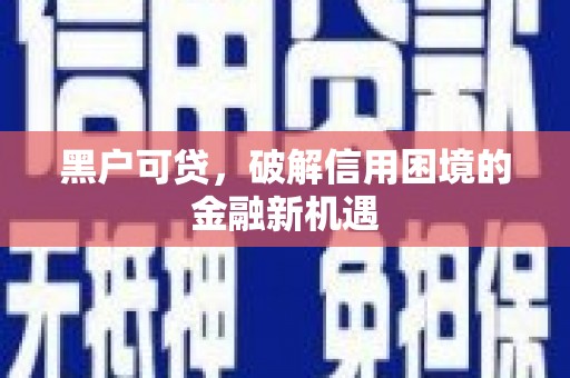 山城黑户可贷，破解信用困境的金融新机遇