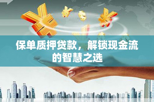 山城保单质押贷款，解锁现金流的智慧之选